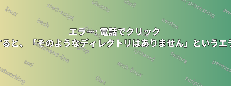 エラー: 電話でクリック パッケージを実行すると、「そのようなディレクトリはありません」というエラーが発生します。