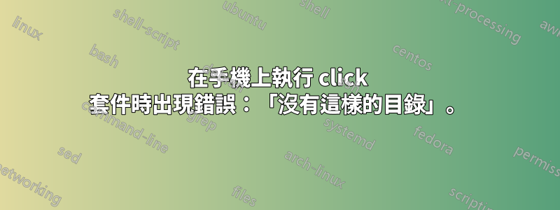 在手機上執行 click 套件時出現錯誤：「沒有這樣的目錄」。