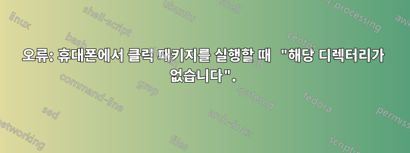 오류: 휴대폰에서 클릭 패키지를 실행할 때 "해당 디렉터리가 없습니다".