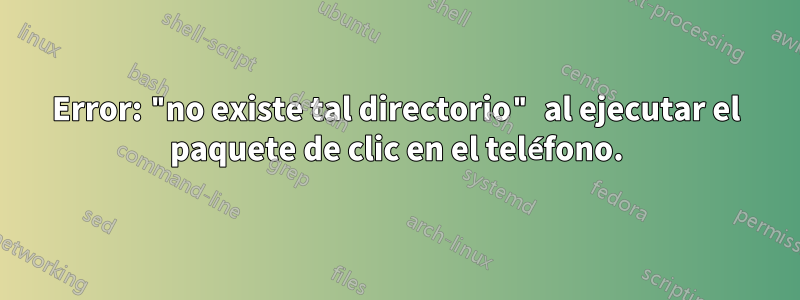 Error: "no existe tal directorio" al ejecutar el paquete de clic en el teléfono.