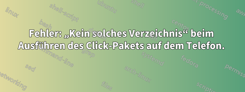 Fehler: „Kein solches Verzeichnis“ beim Ausführen des Click-Pakets auf dem Telefon.