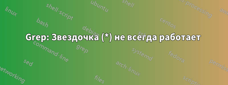 Grep: Звездочка (*) не всегда работает