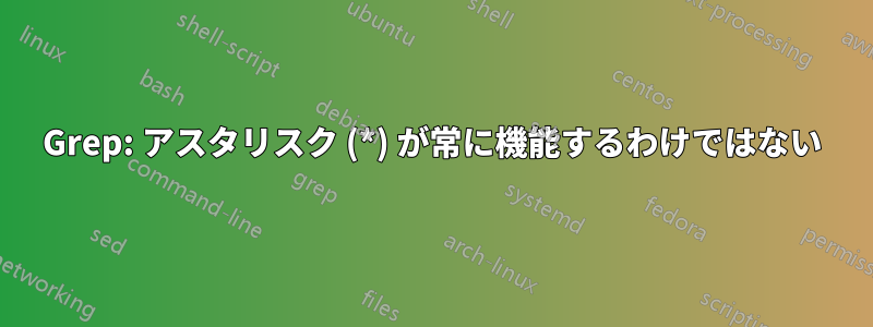 Grep: アスタリスク (*) が常に機能するわけではない