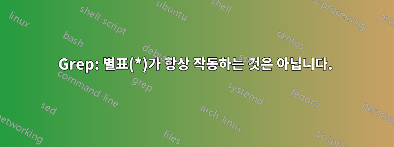 Grep: 별표(*)가 항상 작동하는 것은 아닙니다.