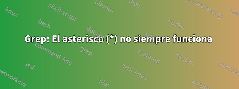 Grep: El asterisco (*) no siempre funciona