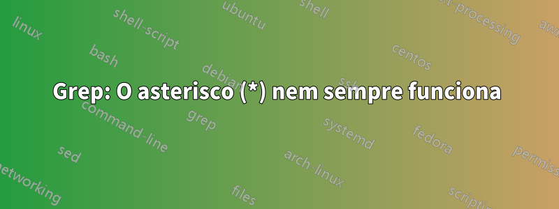 Grep: O asterisco (*) nem sempre funciona