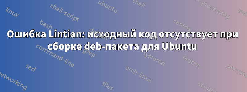 Ошибка Lintian: исходный код отсутствует при сборке deb-пакета для Ubuntu