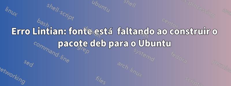 Erro Lintian: fonte está faltando ao construir o pacote deb para o Ubuntu