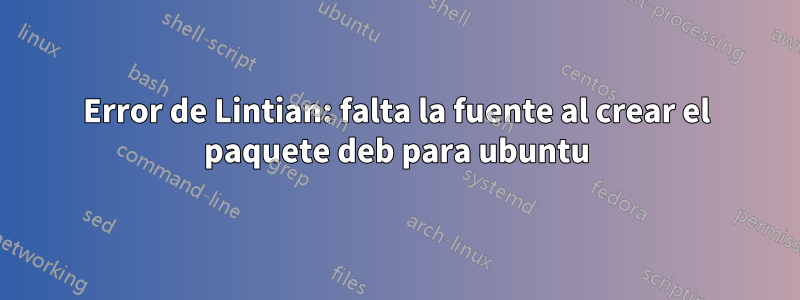 Error de Lintian: falta la fuente al crear el paquete deb para ubuntu