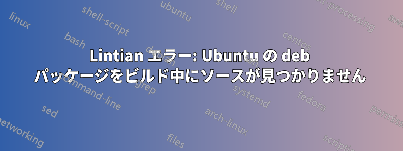 Lintian エラー: Ubuntu の deb パッケージをビルド中にソースが見つかりません