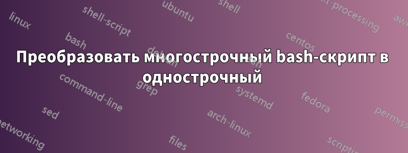 Преобразовать многострочный bash-скрипт в однострочный