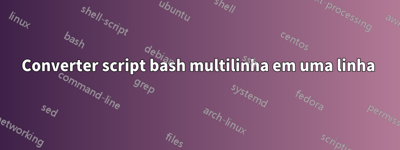 Converter script bash multilinha em uma linha