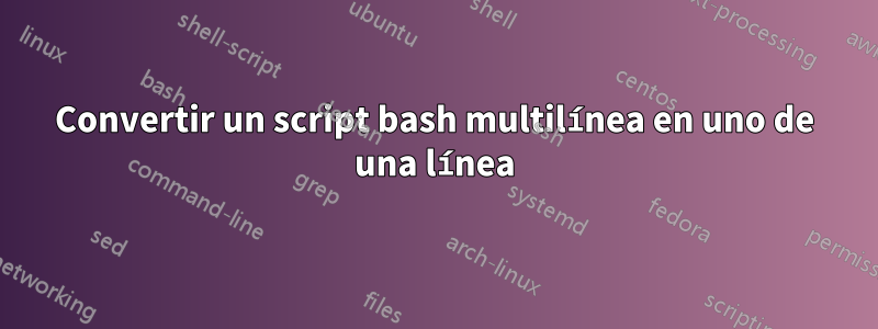 Convertir un script bash multilínea en uno de una línea