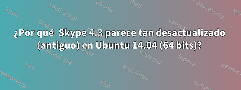 ¿Por qué Skype 4.3 parece tan desactualizado (antiguo) en Ubuntu 14.04 (64 bits)?