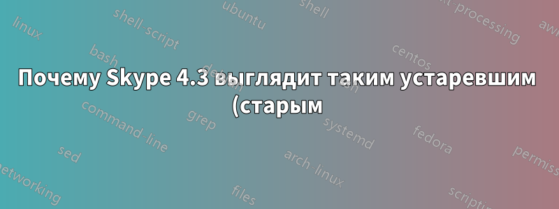 Почему Skype 4.3 выглядит таким устаревшим (старым) в Ubuntu 14.04 (64 бит)?