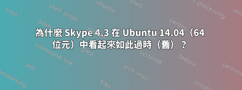 為什麼 Skype 4.3 在 Ubuntu 14.04（64 位元）中看起來如此過時（舊）？