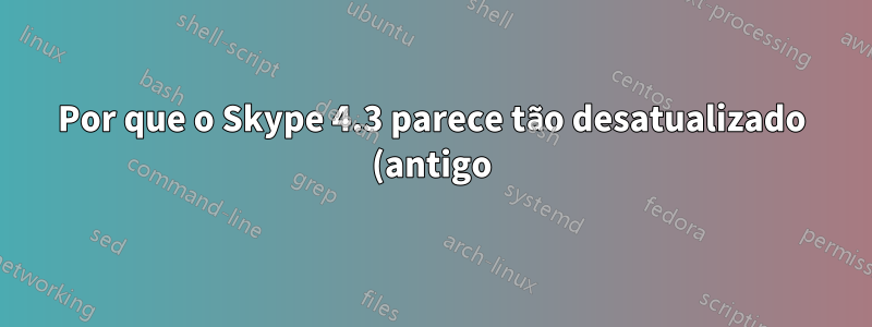 Por que o Skype 4.3 parece tão desatualizado (antigo) no Ubuntu 14.04 (64 bits)?