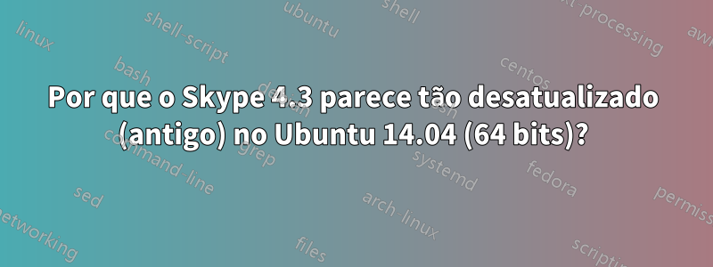 Por que o Skype 4.3 parece tão desatualizado (antigo) no Ubuntu 14.04 (64 bits)?