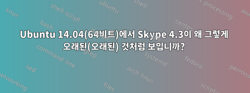 Ubuntu 14.04(64비트)에서 Skype 4.3이 왜 그렇게 오래된(오래된) 것처럼 보입니까?