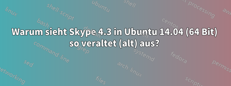 Warum sieht Skype 4.3 in Ubuntu 14.04 (64 Bit) so veraltet (alt) aus?