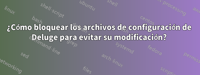 ¿Cómo bloquear los archivos de configuración de Deluge para evitar su modificación?