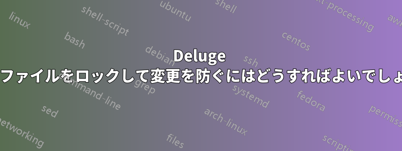 Deluge の設定ファイルをロックして変更を防ぐにはどうすればよいでしょうか?