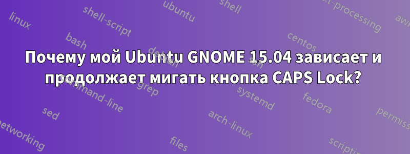 Почему мой Ubuntu GNOME 15.04 зависает и продолжает мигать кнопка CAPS Lock?