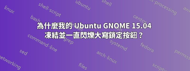 為什麼我的 Ubuntu GNOME 15.04 凍結並一直閃爍大寫鎖定按鈕？