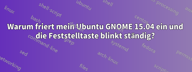 Warum friert mein Ubuntu GNOME 15.04 ein und die Feststelltaste blinkt ständig?