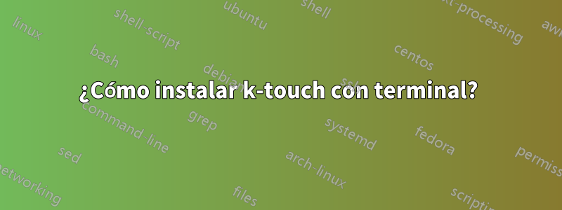 ¿Cómo instalar k-touch con terminal?