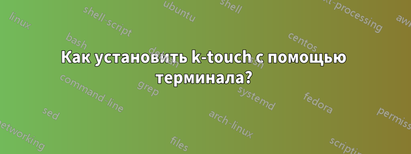 Как установить k-touch с помощью терминала?