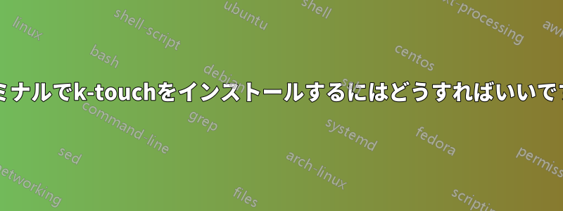 ターミナルでk-touchをインストールするにはどうすればいいですか?