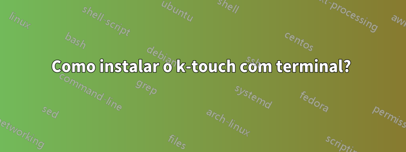 Como instalar o k-touch com terminal?