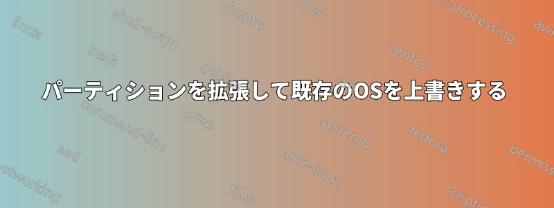 パーティションを拡張して既存のOSを上書きする