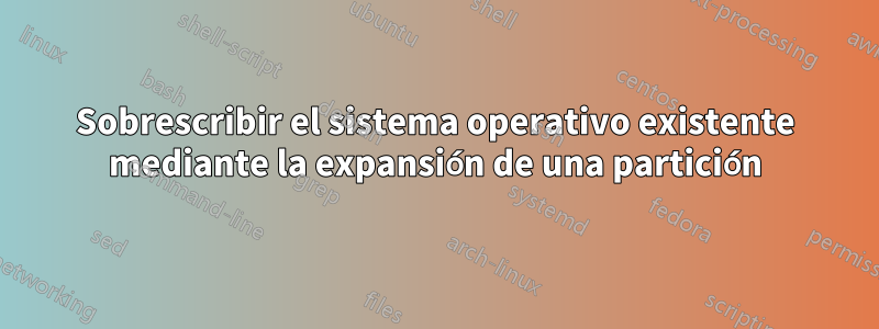 Sobrescribir el sistema operativo existente mediante la expansión de una partición