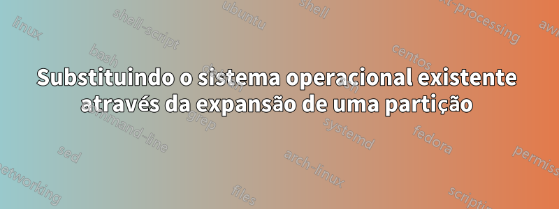 Substituindo o sistema operacional existente através da expansão de uma partição