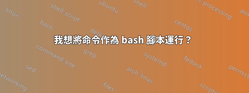 我想將命令作為 bash 腳本運行？