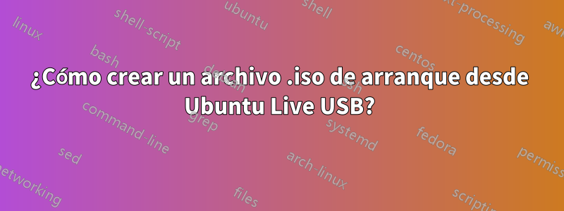 ¿Cómo crear un archivo .iso de arranque desde Ubuntu Live USB?