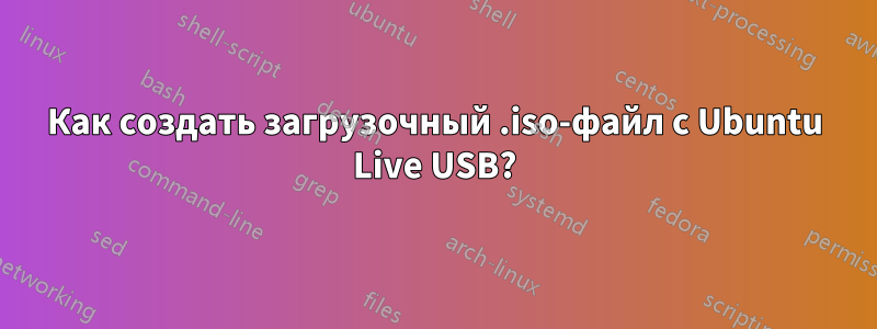 Как создать загрузочный .iso-файл с Ubuntu Live USB?