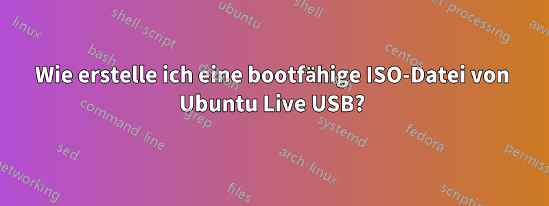 Wie erstelle ich eine bootfähige ISO-Datei von Ubuntu Live USB?