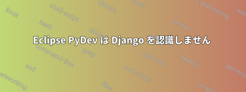 Eclipse PyDev は Django を認識しません