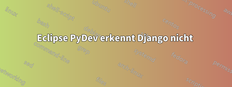 Eclipse PyDev erkennt Django nicht