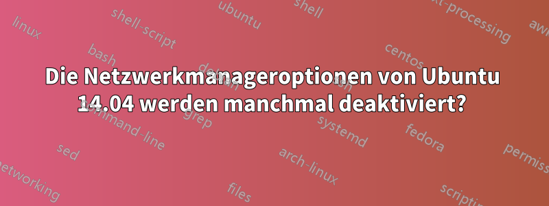 Die Netzwerkmanageroptionen von Ubuntu 14.04 werden manchmal deaktiviert?