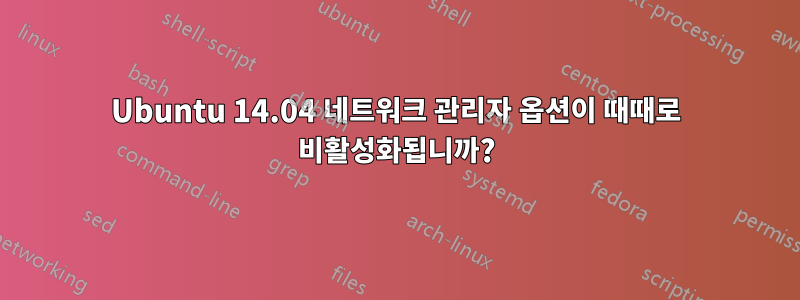 Ubuntu 14.04 네트워크 관리자 옵션이 때때로 비활성화됩니까?