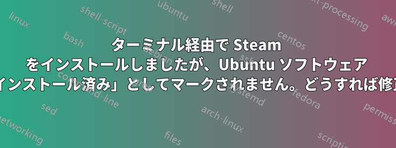 ターミナル経由で Steam をインストールしましたが、Ubuntu ソフトウェア センターで「インストール済み」としてマークされません。どうすれば修正できますか?