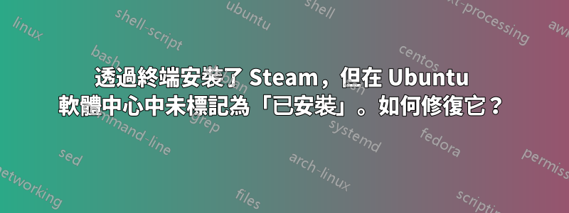 透過終端安裝了 Steam，但在 Ubuntu 軟體中心中未標記為「已安裝」。如何修復它？