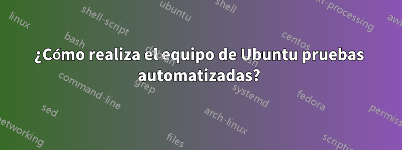 ¿Cómo realiza el equipo de Ubuntu pruebas automatizadas?