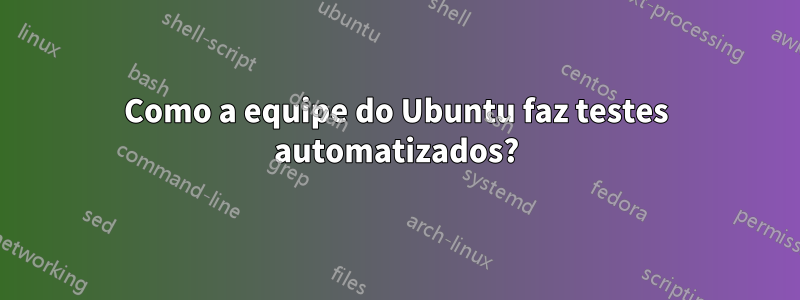 Como a equipe do Ubuntu faz testes automatizados?