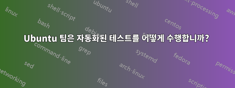 Ubuntu 팀은 자동화된 테스트를 어떻게 수행합니까?