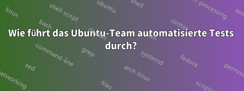 Wie führt das Ubuntu-Team automatisierte Tests durch?